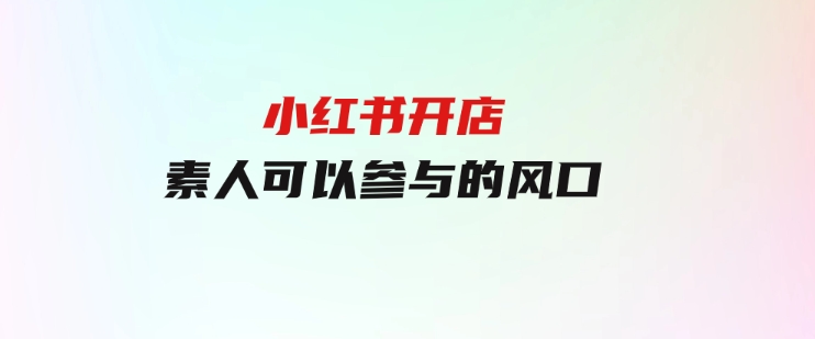小红书开店，素人可以参与的风口-财仔梦想资源网