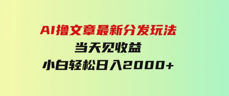 AI撸文章，最新分发玩法，当天见收益，小白轻松日入2000+-财仔梦想资源网
