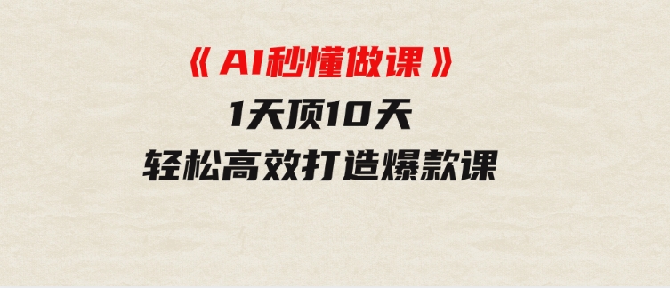 《AI秒懂做课》1天顶10天轻松高效打造爆款课-财仔梦想资源网