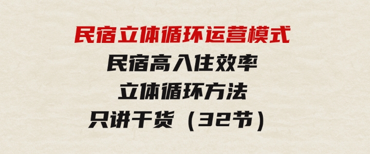 民宿立体循环运营模式：民宿高入住效率，立体循环方法，只讲干货（32节）-财仔梦想资源网