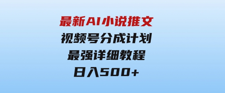 最新AI小说推文视频号分成计划最强详细教程日入500+-财仔梦想资源网