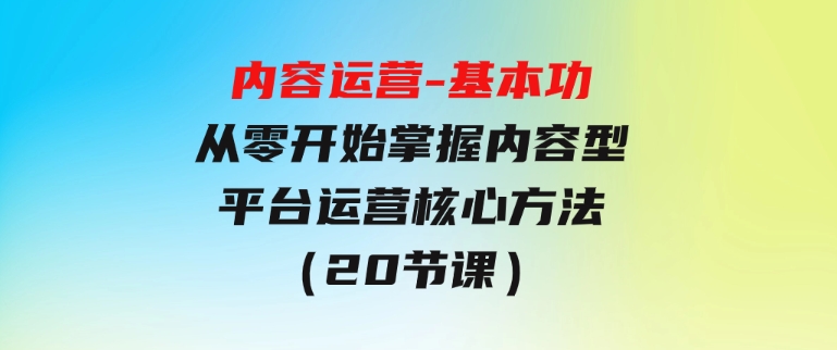 内容运营-基本功：从零开始掌握内容型平台运营核心方法（20节课）-财仔梦想资源网