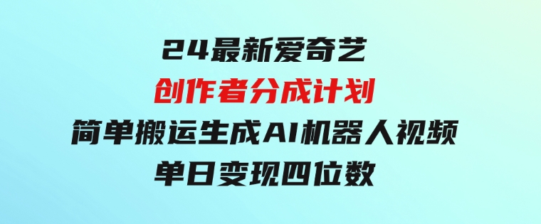 24最新爱奇艺创作者分成计划，简单搬运生成AI机器人视频，单日变现四位数-财仔梦想资源网