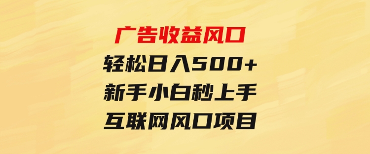 广告收益风口，轻松日入500+，新手小白秒上手，互联网风口项目-财仔梦想资源网