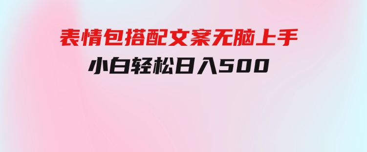 表情包搭配文案无脑上手，小白轻松日入500-财仔梦想资源网