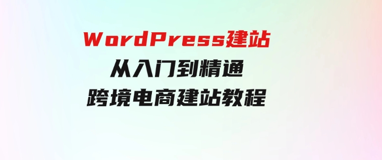 WordPress建站从入门到精通，跨境电商建站教程-财仔梦想资源网