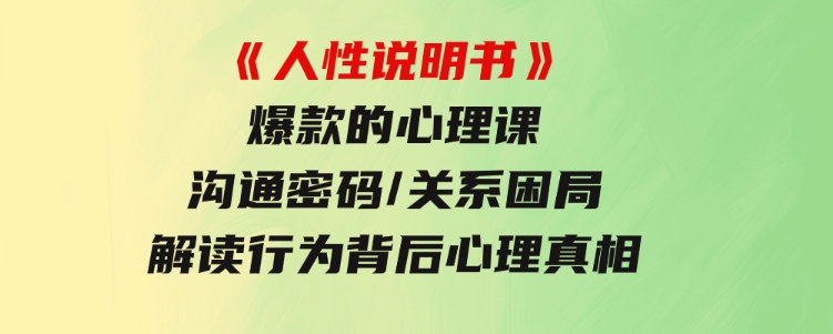 《人性说明书》爆款的心理课：沟通密码/关系困局/解读行为背后心理真相-财仔梦想资源网