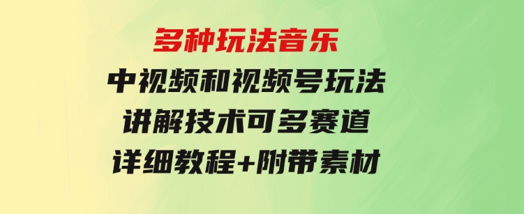 多种玩法音乐中视频和视频号玩法，讲解技术可多赛道。详细教程+附带素…-财仔梦想资源网