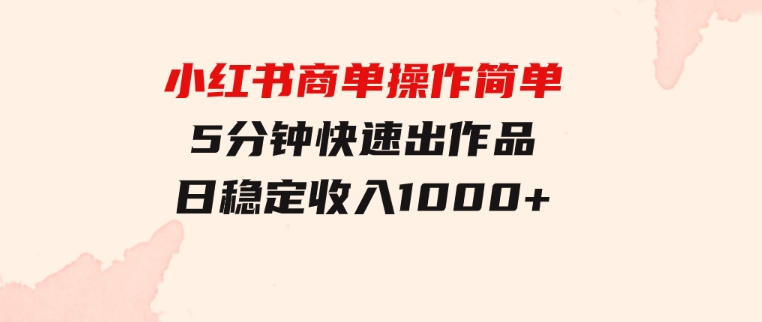 小红书商单操作简单，5分钟快速出作品，日稳定收入1000+，无上限-财仔梦想资源网