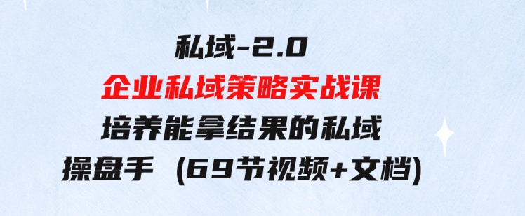 私域-2.0企业私域策略实战课，培养能拿结果的私域操盘手(69节视频+文档)-财仔梦想资源网