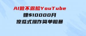 AI做不露脸YouTube赚$10000月，傻瓜式操作，小白可做，简单粗暴-财仔梦想资源网