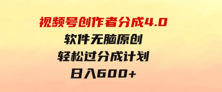 视频号创作者分成4.0，软件无脑原创，轻松过分成计划，日入600+-财仔梦想资源网