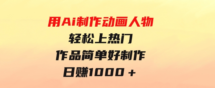用Ai制作动画人物轻松上热门作品简单好制作日赚1000＋-财仔梦想资源网