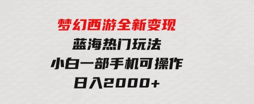 梦幻西游全新变现，蓝海热门玩法，小白一部手机可操作，日入2000+-财仔梦想资源网