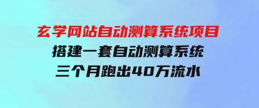 玄学网站自动测算系统项目：搭建一套自动测算系统，三个月跑出40万流水-财仔梦想资源网