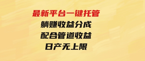 最新平台一键托管，躺赚收益分成配合管道收益，日产无上限-财仔梦想资源网