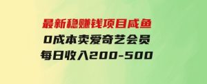 最新稳赚钱项目咸鱼0成本卖爱奇艺会员每日收入200-500-财仔梦想资源网