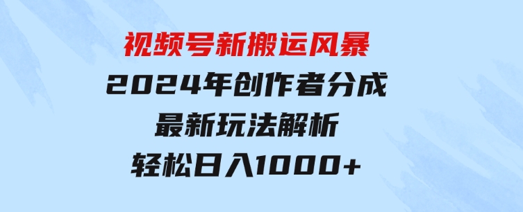 视频号新搬运风暴，2024年创作者分成最新玩法解析，轻松日入1000+-财仔梦想资源网