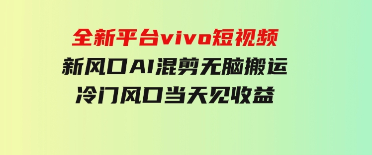 全新平台vivo短视频，新风口AI混剪无脑搬运，冷门风口当天见收益-财仔梦想资源网