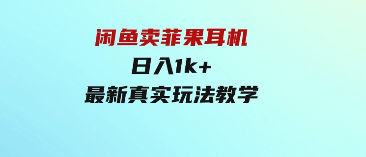 闲鱼卖菲果耳机，日入1k+，最新真实玩法教学-财仔梦想资源网