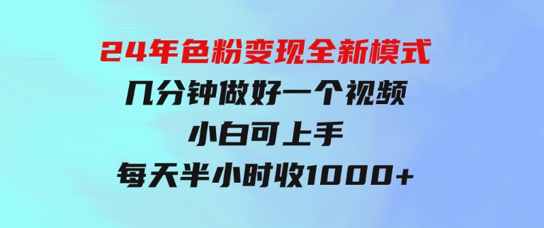 24年色粉变现全新模式，几分钟做好一个视频，小白可上手，每天半小时收-财仔梦想资源网