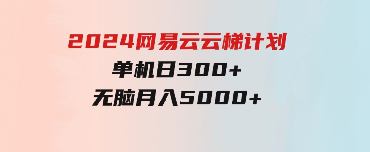 2024网易云云梯计划单机日300+无脑月入5000+-财仔梦想资源网