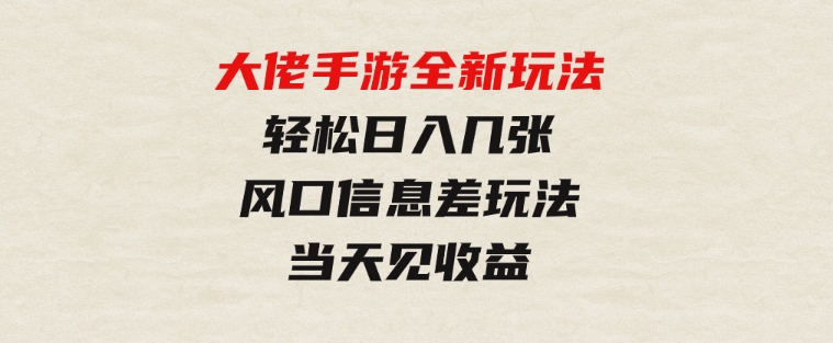 大佬手游全新玩法，轻松日入几张，风口信息差玩法，当天见收益-财仔梦想资源网