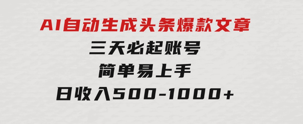 AI自动生成头条爆款文章，三天必起账号，简单易上手，日收入500-1000+-财仔梦想资源网