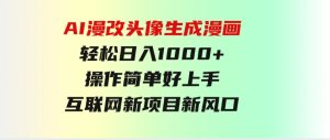 AI漫改头像生成漫画，轻松日入1000+，操作简单好上手，互联网新项目新风口-财仔梦想资源网