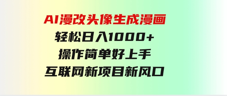 AI漫改头像生成漫画，轻松日入1000+，操作简单好上手，互联网新项目新风口-财仔梦想资源网