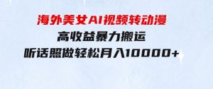 海外美女AI视频转动漫，高收益暴力搬运，听话照做，轻松月入10000+-财仔梦想资源网