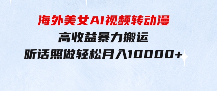 海外美女AI视频转动漫，高收益暴力搬运，听话照做，轻松月入10000+-财仔梦想资源网