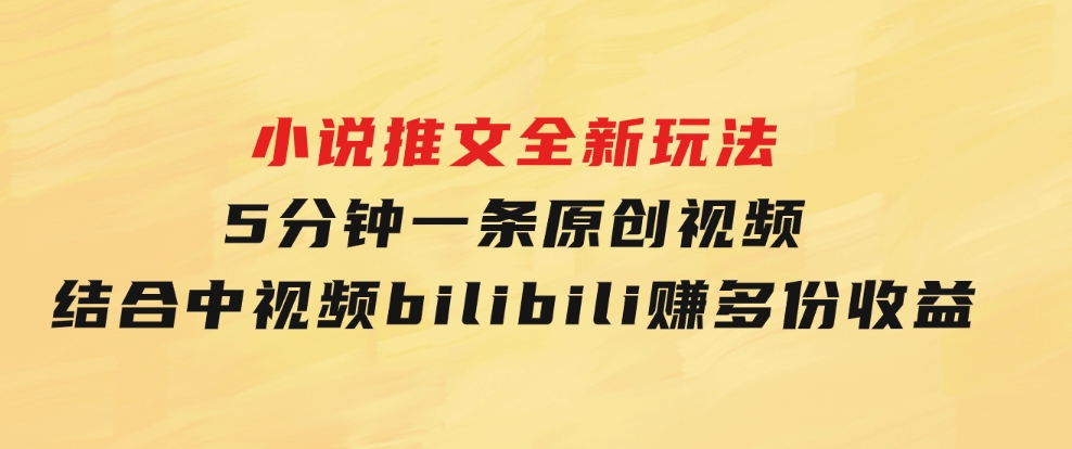 小说推文全新玩法，5分钟一条原创视频，结合中视频bilibili赚多份收益-财仔梦想资源网