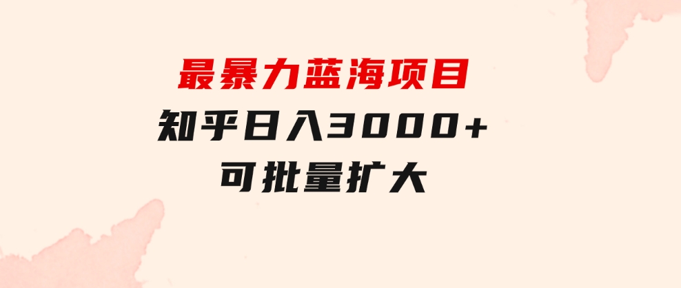 最暴力蓝海项目，知乎日入3000+，可批量扩大-财仔梦想资源网