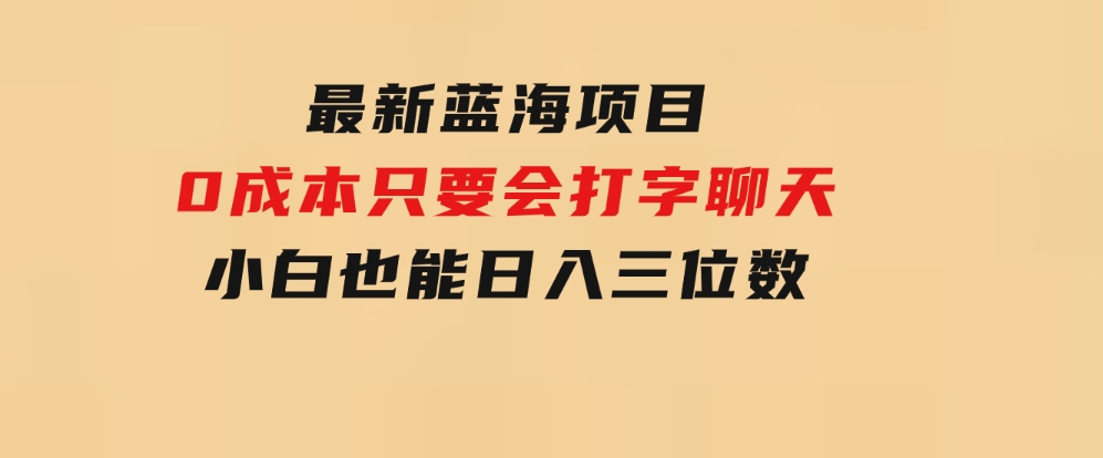 最新蓝海项目0成本只要会打字聊天小白也能日入三位数不赚钱来打我-财仔梦想资源网