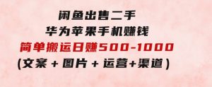 闲鱼出售二手华为苹果手机赚钱，简单搬运日赚500-1000(文案＋图片＋运营＋渠道)-财仔梦想资源网