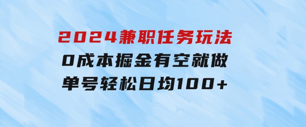 2024兼职任务玩法0成本掘金，有空就做单号轻松日均100+-财仔梦想资源网