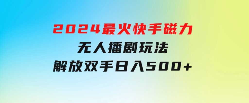 2024最火快手磁力无人播剧玩法，解放双手日入500+-财仔梦想资源网