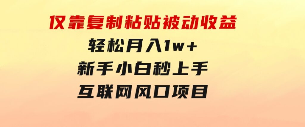 仅靠复制粘贴，被动收益，轻松月入1w+，新手小白秒上手，互联网风口项目-财仔梦想资源网