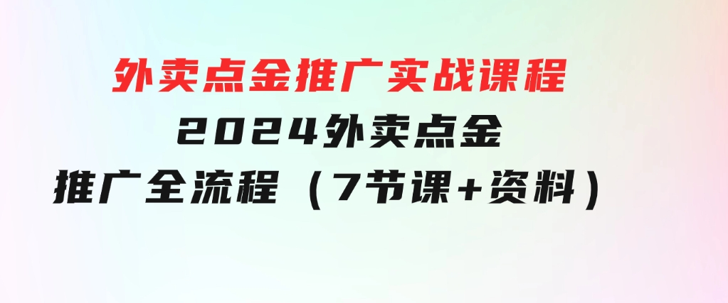 外卖点金推广实战课程，2024外卖点金推广全流程（7节课+资料）-财仔梦想资源网
