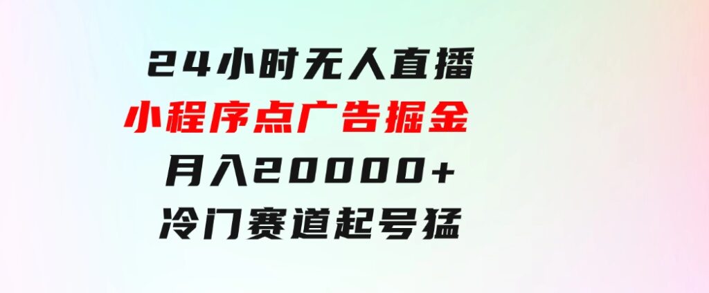 24小时无人直播小程序点广告掘金，月入20000+，冷门赛道，起好猛，独…-财仔梦想资源网