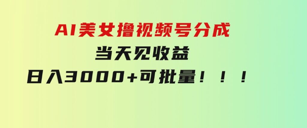 AI美女撸视频号分成，当天见收益，日入3000+，可批量！！！-财仔梦想资源网