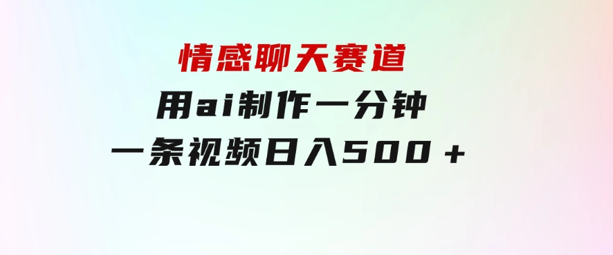 情感聊天赛道用ai制作一分钟一条视频日入500＋-财仔梦想资源网