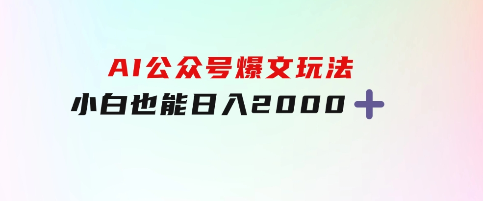 AI公众号，爆文玩法，小白也能，日入2000➕-财仔梦想资源网