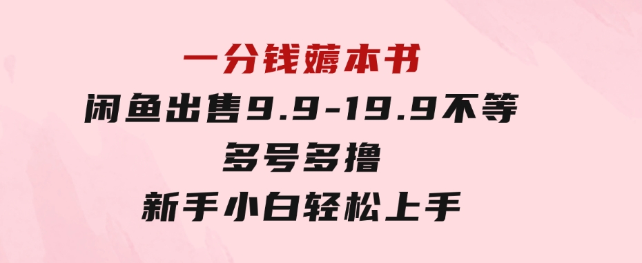 一分钱薅本书闲鱼出售9.9-19.9不等多号多撸新手小白轻松上手-财仔梦想资源网