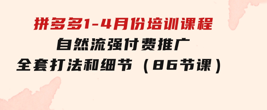 拼多多1-4月份培训课程，自然流强付费推广全套打法和细节（86节课）-财仔梦想资源网