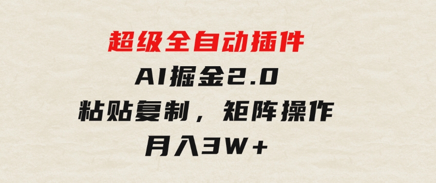 超级全自动插件，AI掘金2.0，粘贴复制，矩阵操作，月入3W+-财仔梦想资源网