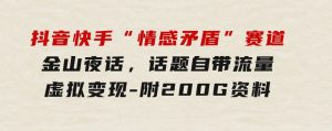 抖音快手“情感矛盾”赛道-金山夜话，话题自带流量虚拟变现-附200G资料-财仔梦想资源网