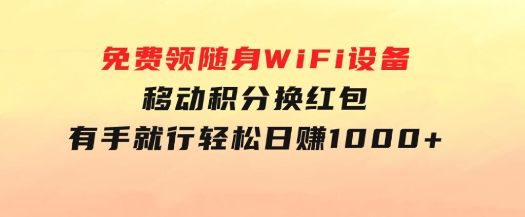 捡钱项目！免费领随身WiFi设备+移动积分换红包，有手就行，轻松日赚1000+-财仔梦想资源网