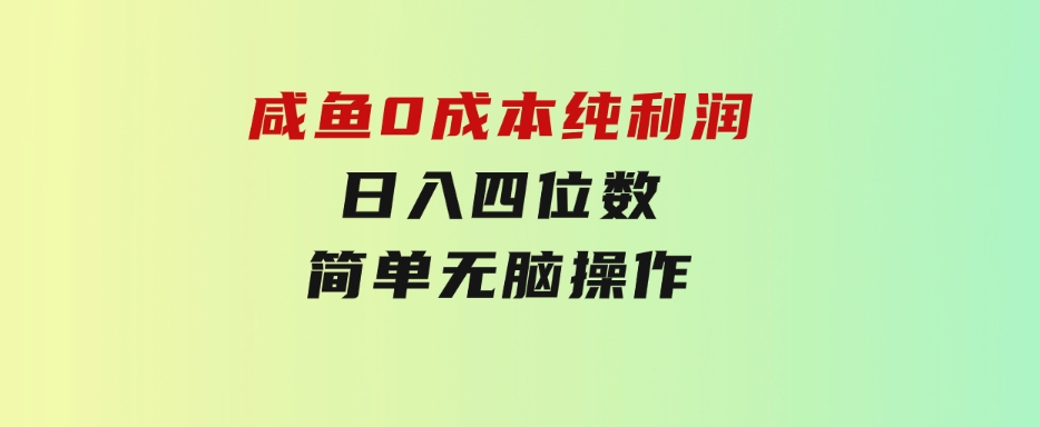 咸鱼0成本，纯利润，日入四位数，简单无脑操作-财仔梦想资源网